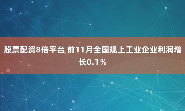 股票配资8倍平台 前11月全国规上工业企业利润增长0.1％