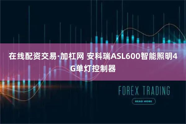 在线配资交易·加杠网 安科瑞ASL600智能照明4G单灯控制器