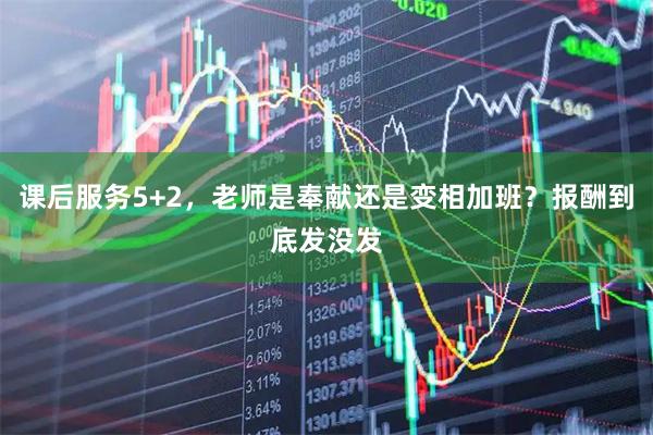 课后服务5+2，老师是奉献还是变相加班？报酬到底发没发