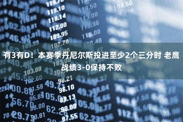 有3有D！本赛季丹尼尔斯投进至少2个三分时 老鹰战绩3-0保持不败