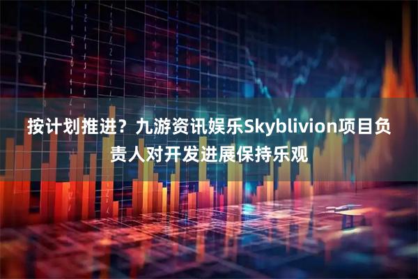 按计划推进?九游资讯娱乐Skyblivion项目负责人对开发进展保持乐观