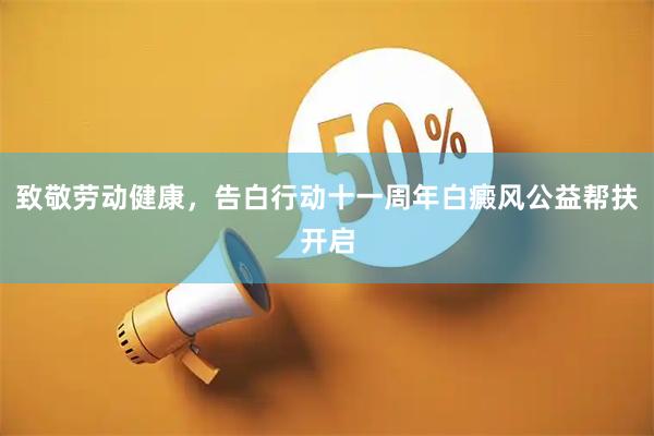 致敬劳动健康，告白行动十一周年白癜风公益帮扶开启