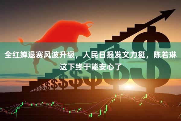 全红婵退赛风波升级，人民日报发文力挺，陈若琳这下终于能安心了