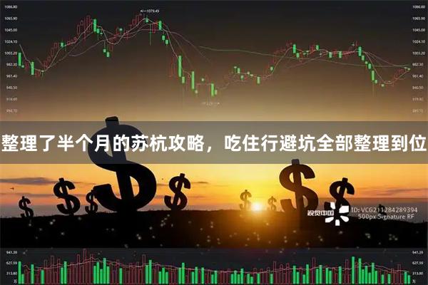 整理了半个月的苏杭攻略，吃住行避坑全部整理到位